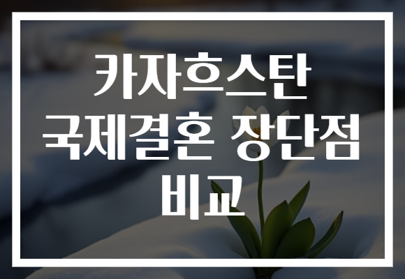 카자흐스탄 국제결혼 장단점 비교