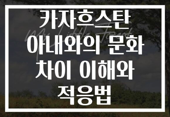 카자흐스탄 아내와의 문화 차이 이해와 적응법