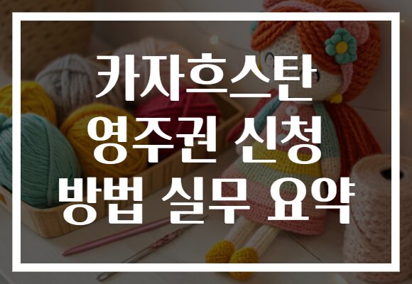 카자흐스탄 영주권 신청 방법 실무 요약