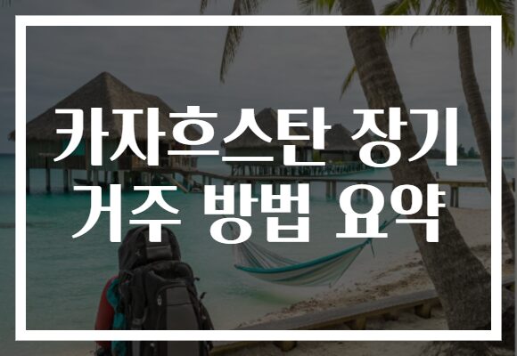 카자흐스탄 장기 거주 방법 요약