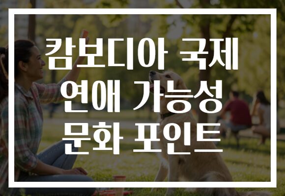 캄보디아 국제 연애 가능성 문화 포인트