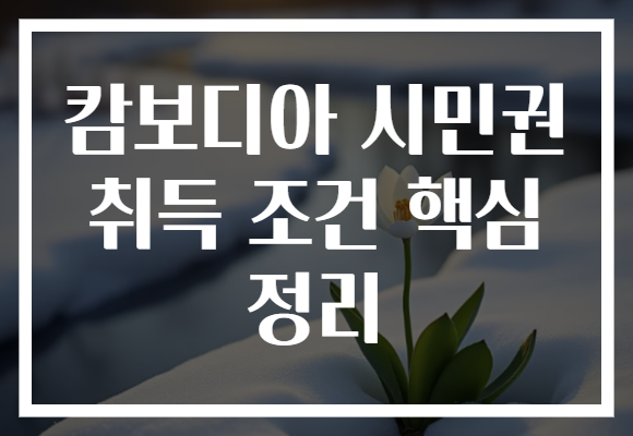 캄보디아 시민권 취득 조건 핵심 정리