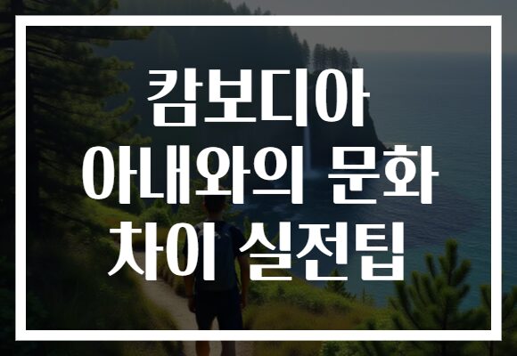 캄보디아 아내와의 문화 차이 실전팁