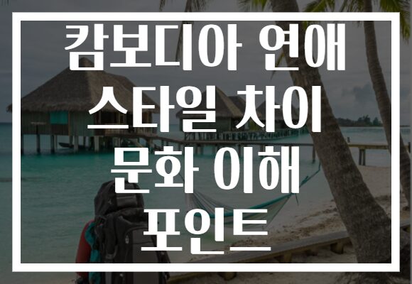 캄보디아 연애 스타일 차이 문화 이해 포인트