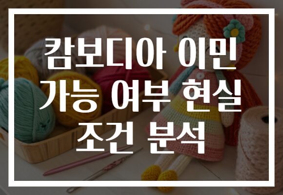 캄보디아 이민 가능 여부 현실 조건 분석