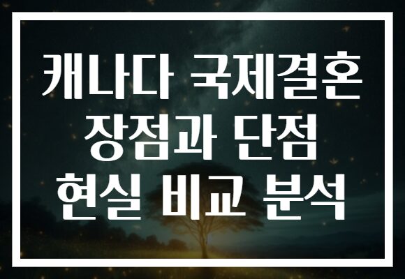 캐나다 국제결혼 장점과 단점 현실 비교 분석