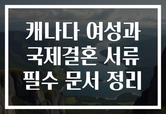 캐나다 여성과 국제결혼 서류 필수 문서 정리
