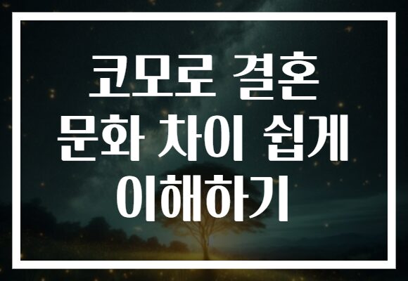 코모로 결혼 문화 차이 쉽게 이해하기