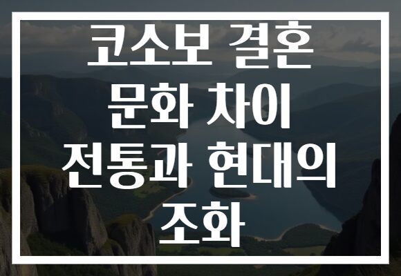 코소보 결혼 문화 차이 전통과 현대의 조화
