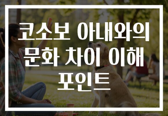 코소보 아내와의 문화 차이 이해 포인트