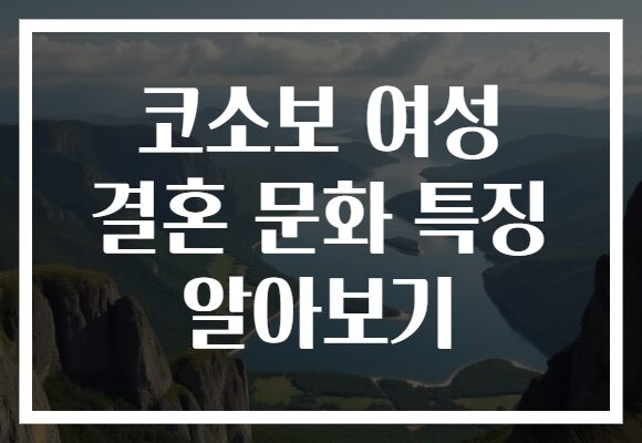 코소보 여성 결혼 문화 특징 알아보기