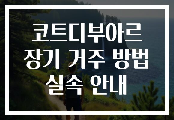 코트디부아르 장기 거주 방법 실속 안내