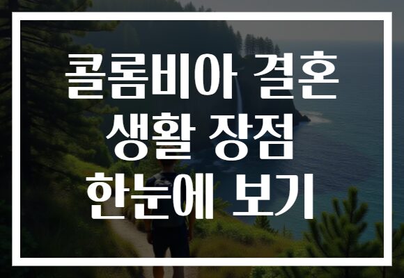 콜롬비아 결혼 생활 장점 한눈에 보기