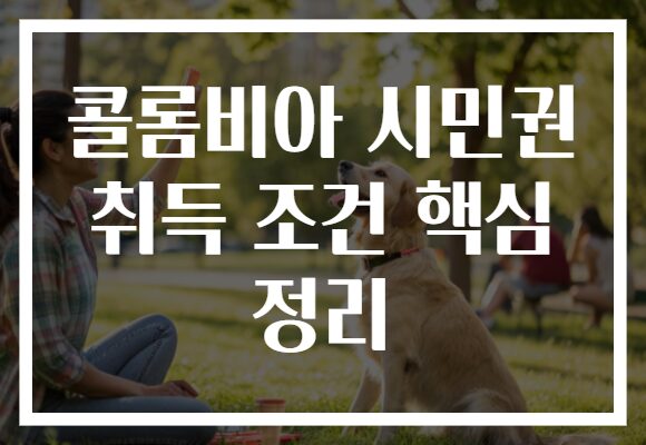 콜롬비아 시민권 취득 조건 핵심 정리