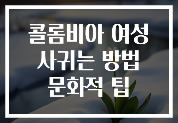 콜롬비아 여성 사귀는 방법 문화적 팁