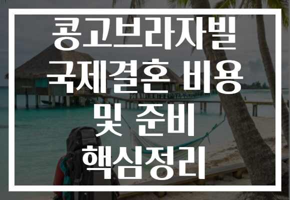 콩고브라자빌 국제결혼 비용 및 준비 핵심정리