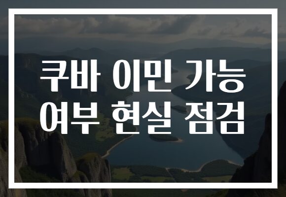 쿠바 이민 가능 여부 현실 점검