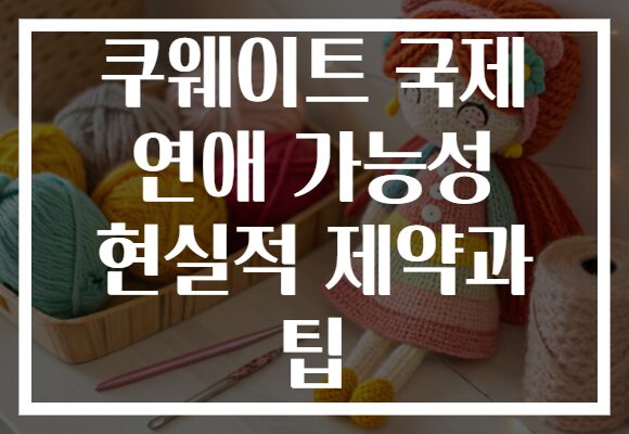 쿠웨이트 국제 연애 가능성 현실적 제약과 팁
