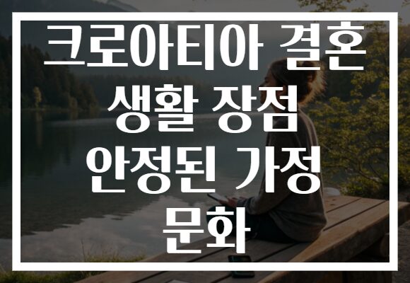 크로아티아 결혼 생활 장점 안정된 가정 문화