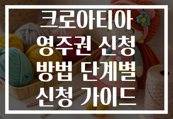 크로아티아 영주권 신청 방법 단계별 신청 가이드