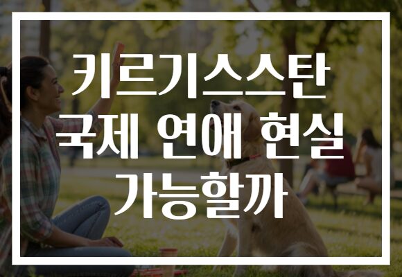 키르기스스탄 국제 연애 현실 가능할까