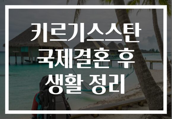 키르기스스탄 국제결혼 후 생활 정리