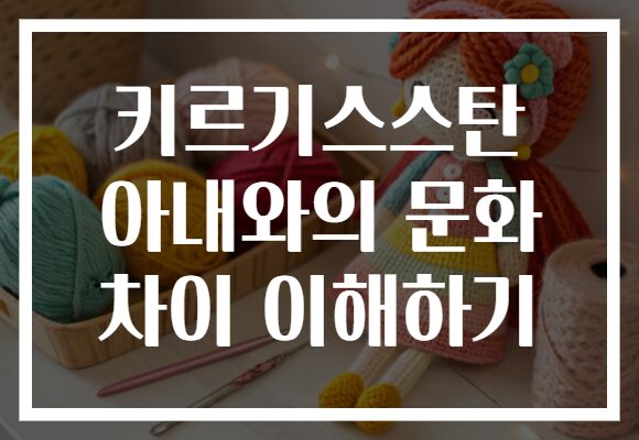 키르기스스탄 아내와의 문화 차이 이해하기