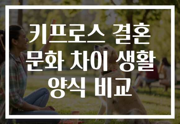 키프로스 결혼 문화 차이 생활 양식 비교