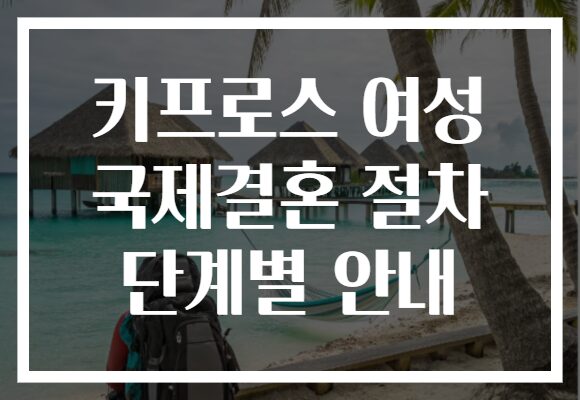 키프로스 여성 국제결혼 절차 단계별 안내
