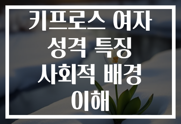 키프로스 여자 성격 특징 사회적 배경 이해