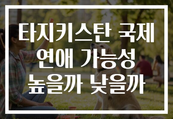 타지키스탄 국제 연애 가능성 높을까 낮을까