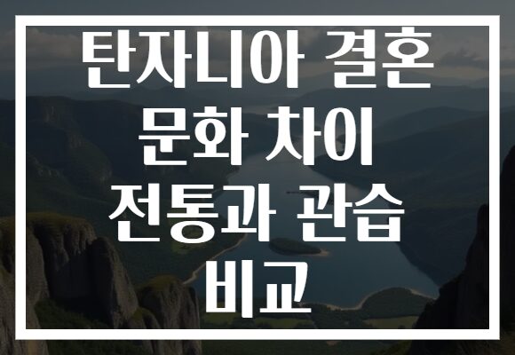 탄자니아 결혼 문화 차이 전통과 관습 비교