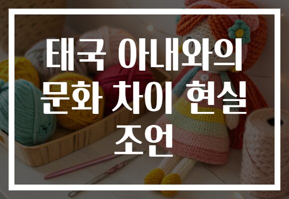 태국 아내와의 문화 차이 현실 조언