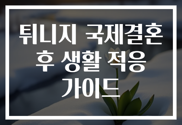 튀니지 국제결혼 후 생활 적응 가이드