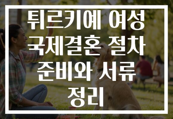 튀르키예 여성 국제결혼 절차 준비와 서류 정리