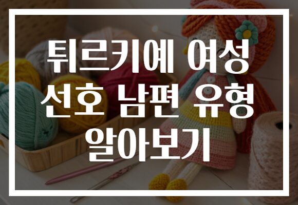 튀르키예 여성 선호 남편 유형 알아보기