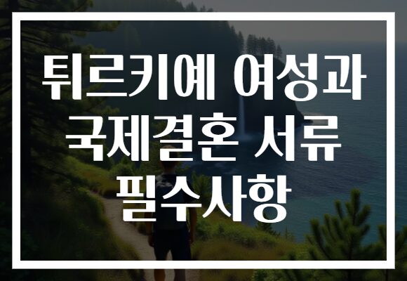 튀르키예 여성과 국제결혼 서류 필수사항