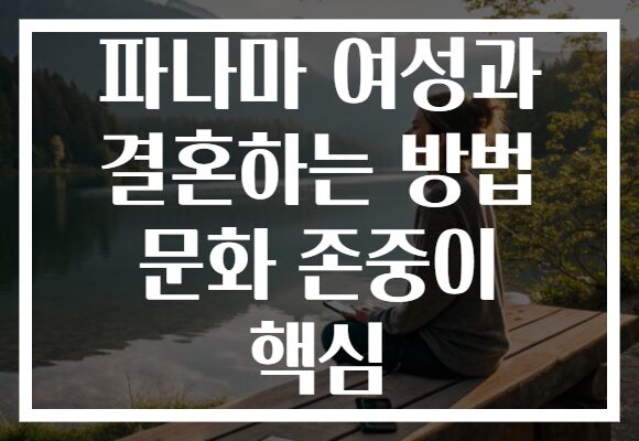 파나마 여성과 결혼하는 방법 문화 존중이 핵심