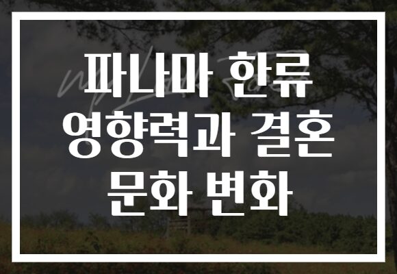 파나마 한류 영향력과 결혼 문화 변화