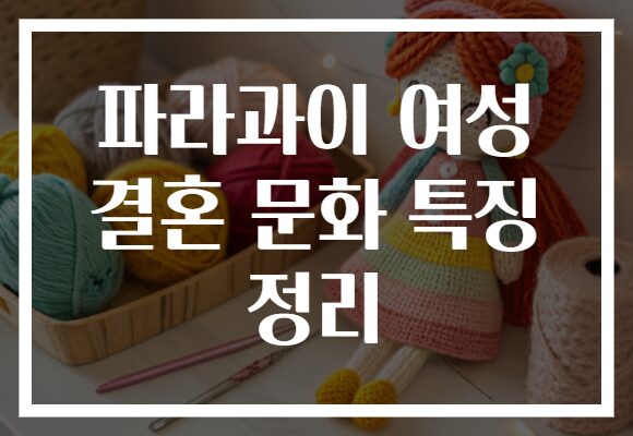 파라과이 여성 결혼 문화 특징 정리