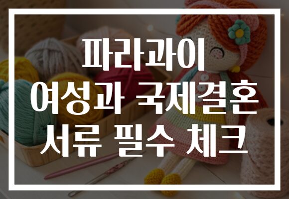 파라과이 여성과 국제결혼 서류 필수 체크