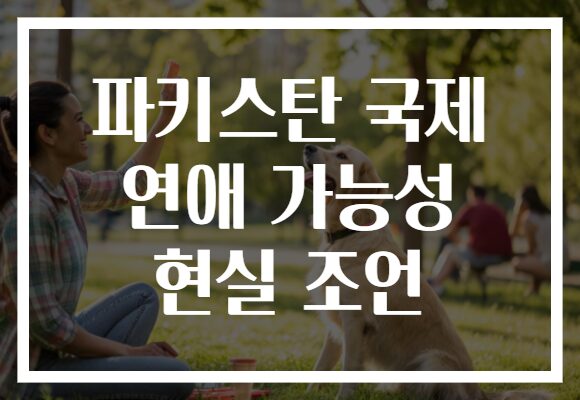 파키스탄 국제 연애 가능성 현실 조언