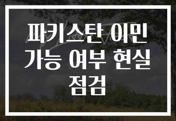 파키스탄 이민 가능 여부 현실 점검