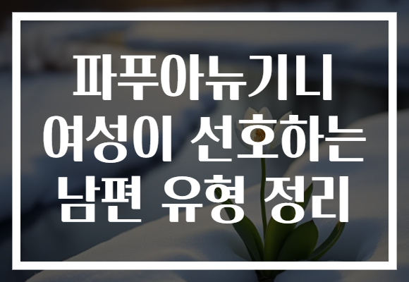 파푸아뉴기니 여성이 선호하는 남편 유형 정리
