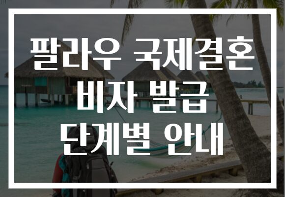 팔라우 국제결혼 비자 발급 단계별 안내