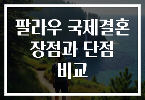 팔라우 국제결혼 장점과 단점 비교