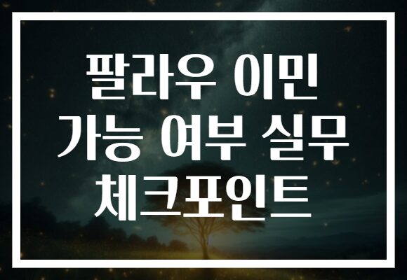 팔라우 이민 가능 여부 실무 체크포인트