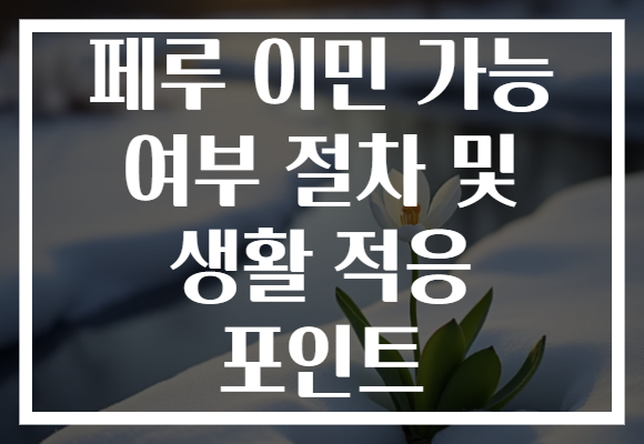 페루 이민 가능 여부 절차 및 생활 적응 포인트