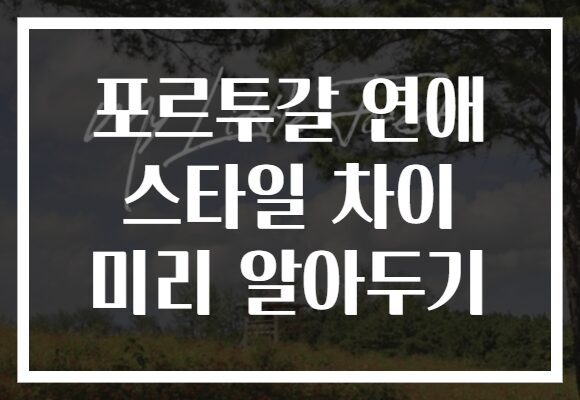 포르투갈 연애 스타일 차이 미리 알아두기