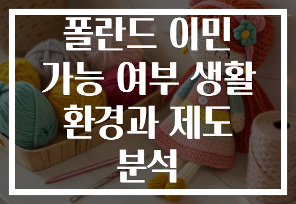 폴란드 이민 가능 여부 생활 환경과 제도 분석